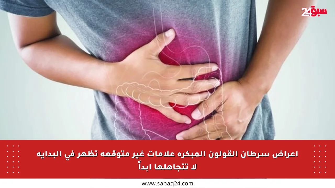 أعراض سرطان القولون المبكرة علامات غير متوقعة تظهر في البداية لا تتجاهلها أبداً